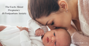 The Facts About Pregnancy & Postpartum Anxiety